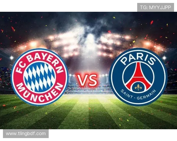 巴黎与拜仁对决双方阵容分析及战术布局探讨